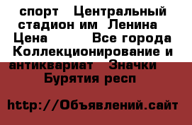 19.1) спорт : Центральный стадион им. Ленина › Цена ­ 899 - Все города Коллекционирование и антиквариат » Значки   . Бурятия респ.